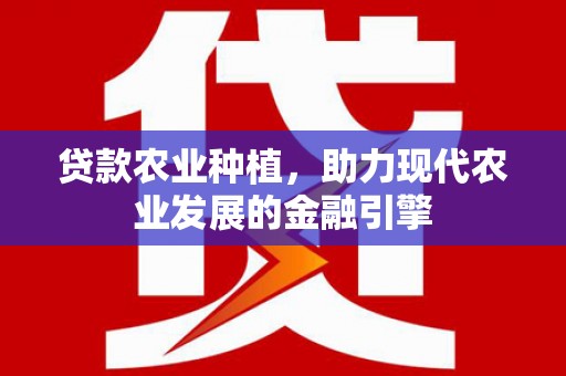清城贷款农业种植，助力现代农业发展的金融引擎