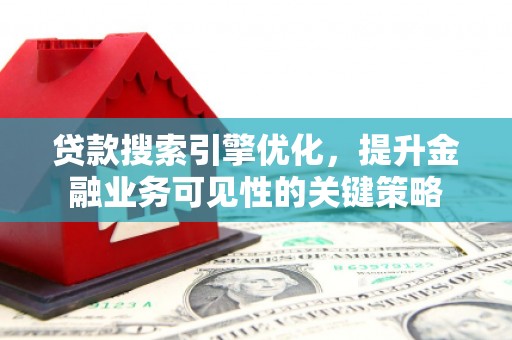 石柱贷款搜索引擎优化，提升金融业务可见性的关键策略