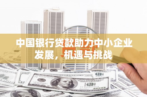 旅顺口中国银行贷款助力中小企业发展，机遇与挑战
