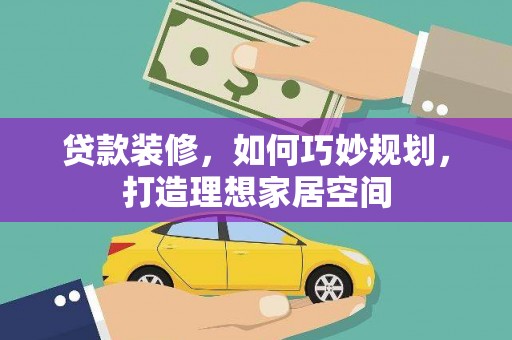 托克逊贷款装修，如何巧妙规划，打造理想家居空间