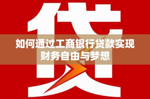黑龙江如何通过工商银行贷款实现财务自由与梦想