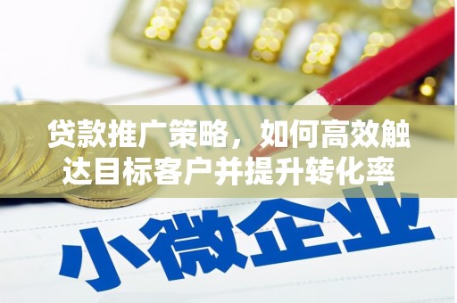 汾阳贷款推广策略，如何高效触达目标客户并提升转化率