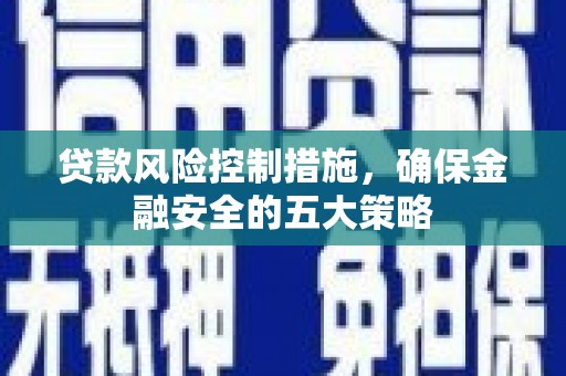 桦川贷款风险控制措施，确保金融安全的五大策略