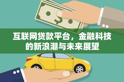 汉南互联网贷款平台，金融科技的新浪潮与未来展望