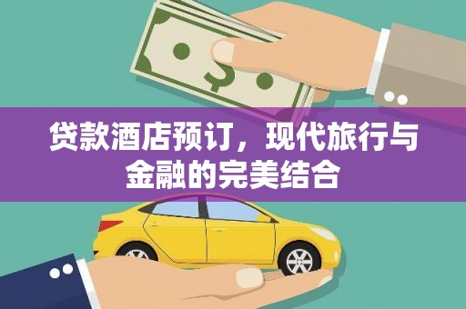 虎尾贷款酒店预订，现代旅行与金融的完美结合