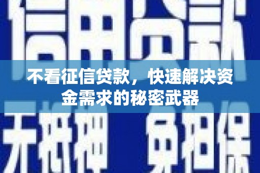 荆门不看征信贷款，快速解决资金需求的秘密武器