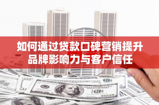 佳木斯如何通过贷款口碑营销提升品牌影响力与客户信任