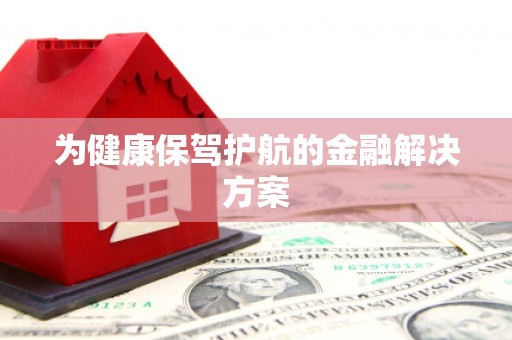 吴堡为健康保驾护航的金融解决方案