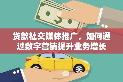 屯溪贷款社交媒体推广，如何通过数字营销提升业务增长