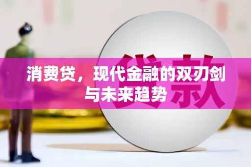 长岛消费贷，现代金融的双刃剑与未来趋势