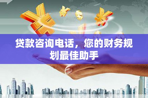 带岭贷款咨询电话，您的财务规划最佳助手