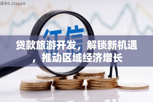攸县贷款旅游开发，解锁新机遇，推动区域经济增长