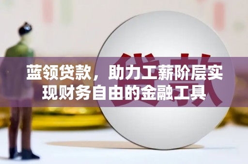 岫岩蓝领贷款，助力工薪阶层实现财务自由的金融工具