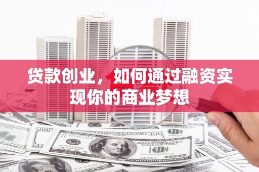 下城贷款创业，如何通过融资实现你的商业梦想