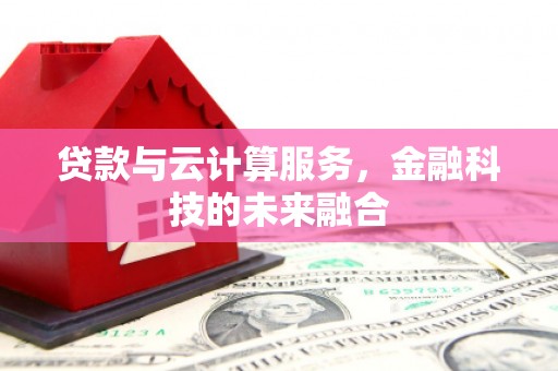 兰州贷款与云计算服务，金融科技的未来融合