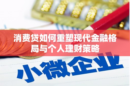和美消费贷如何重塑现代金融格局与个人理财策略