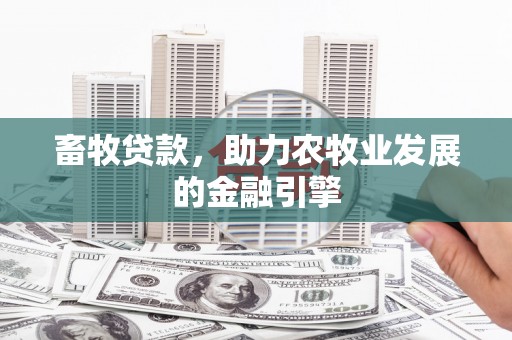 潜山畜牧贷款，助力农牧业发展的金融引擎