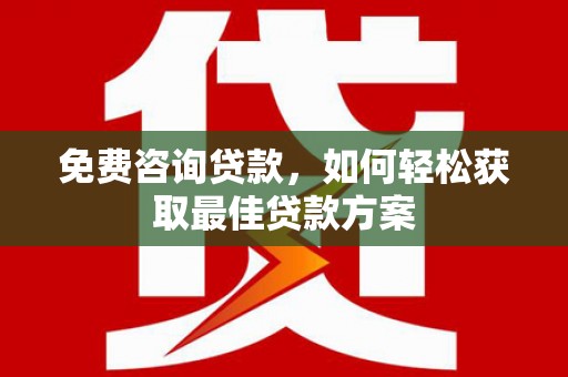 桥东免费咨询贷款，如何轻松获取最佳贷款方案