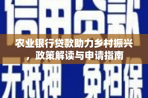 吴起农业银行贷款助力乡村振兴，政策解读与申请指南