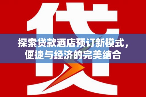 余庆探索贷款酒店预订新模式，便捷与经济的完美结合