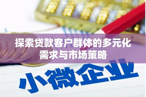 北京探索贷款客户群体的多元化需求与市场策略