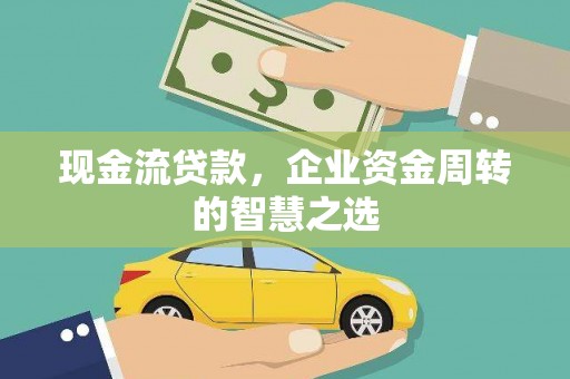 凌海现金流贷款，企业资金周转的智慧之选