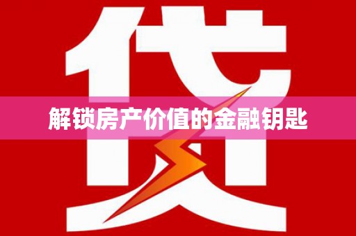 台前解锁房产价值的金融钥匙