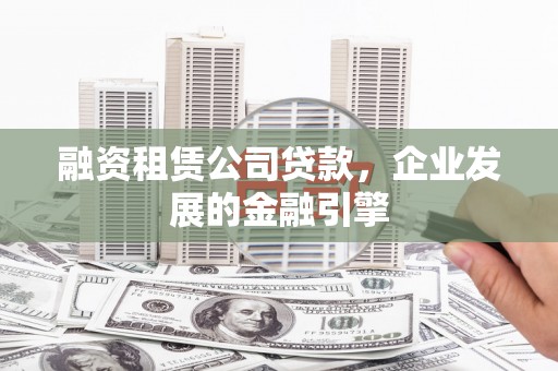 冬山融资租赁公司贷款，企业发展的金融引擎