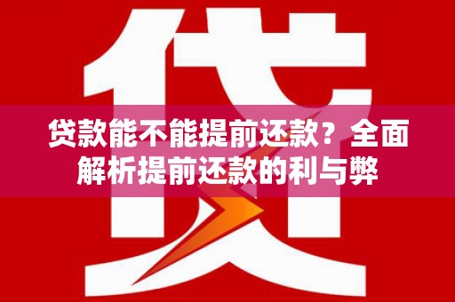 虞城贷款能不能提前还款？全面解析提前还款的利与弊