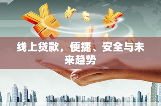 丹巴线上贷款，便捷、安全与未来趋势
