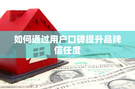 乌什如何通过用户口碑提升品牌信任度