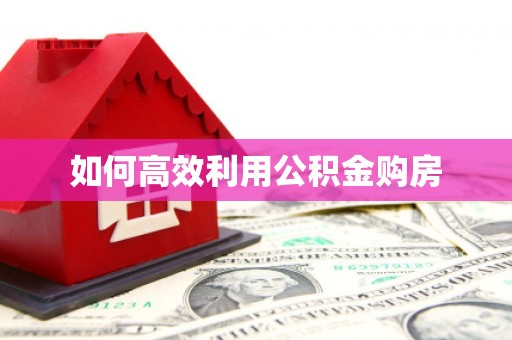 嘉禾如何高效利用公积金购房