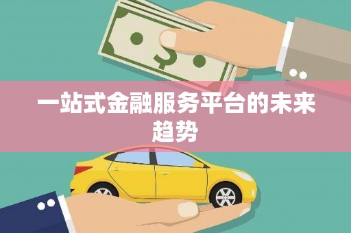 武进一站式金融服务平台的未来趋势