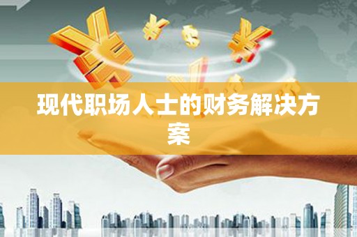 五华现代职场人士的财务解决方案