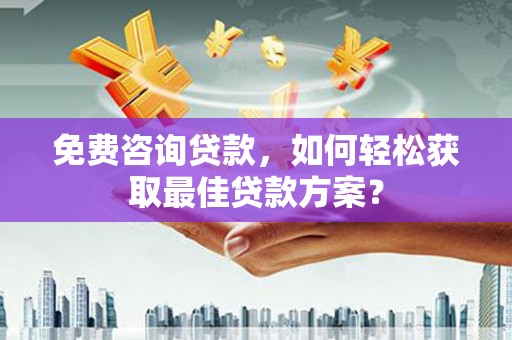 巴东免费咨询贷款，如何轻松获取最佳贷款方案？