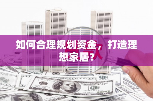 平度如何合理规划资金，打造理想家居？